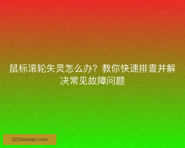 鼠标滚轮失灵怎么办？教你快速排查并解决常见故障问题