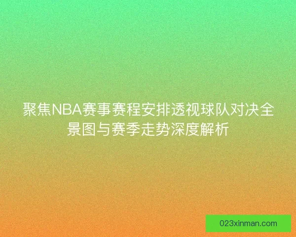聚焦NBA赛事赛程安排透视球队对决全景图与赛季走势深度解析