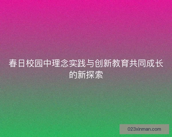 春日校园中理念实践与创新教育共同成长的新探索